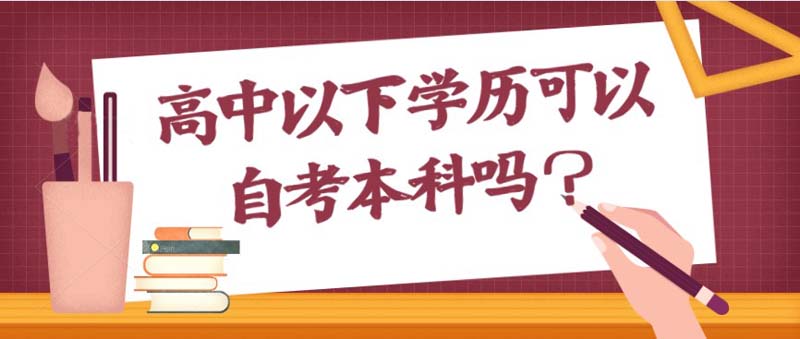 高中以下學(xué)歷可以自考本科嗎？