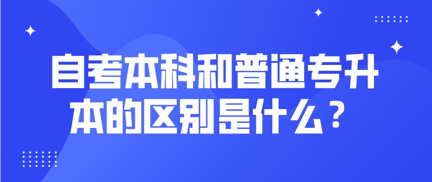 自考本科和普通專升本的區別是什么？
