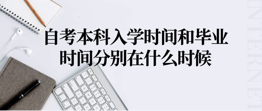 自考本科入學時間和畢業時間分別在什么時候？