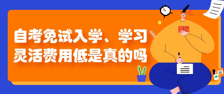 自考免試入學(xué)、學(xué)習(xí)靈活費(fèi)用低是真的嗎？
