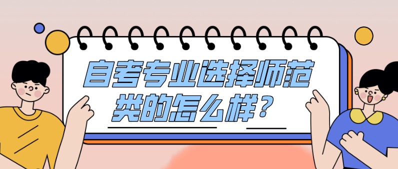 自考專業選擇師范類的怎么樣？