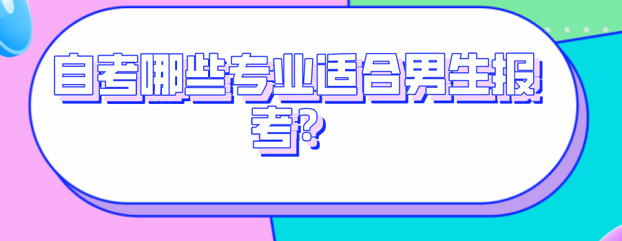 自考哪些專業(yè)適合男生報考？