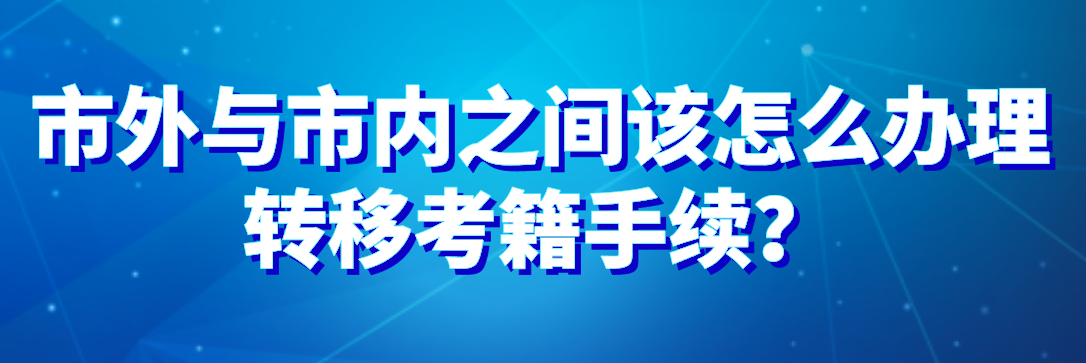 市外與市內(nèi)之間該怎么辦理轉(zhuǎn)移考籍手續(xù)？