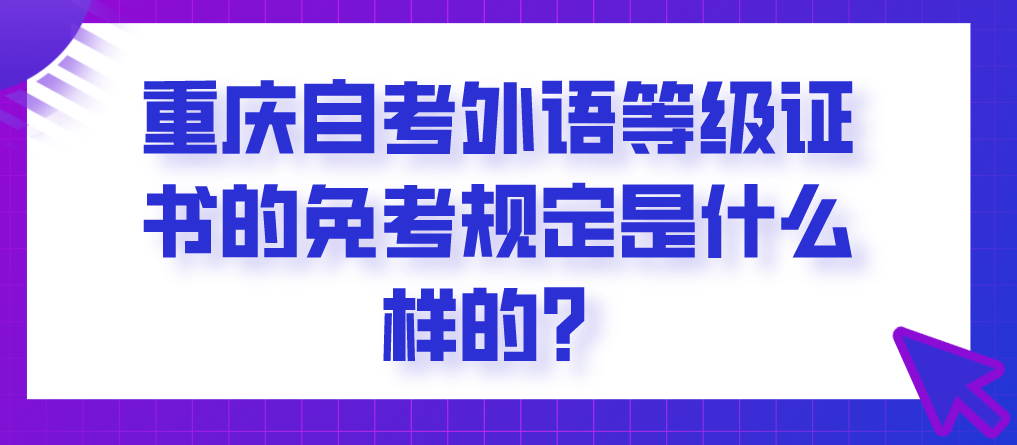 重慶自考外語等級證書的免考規定是什么樣的？