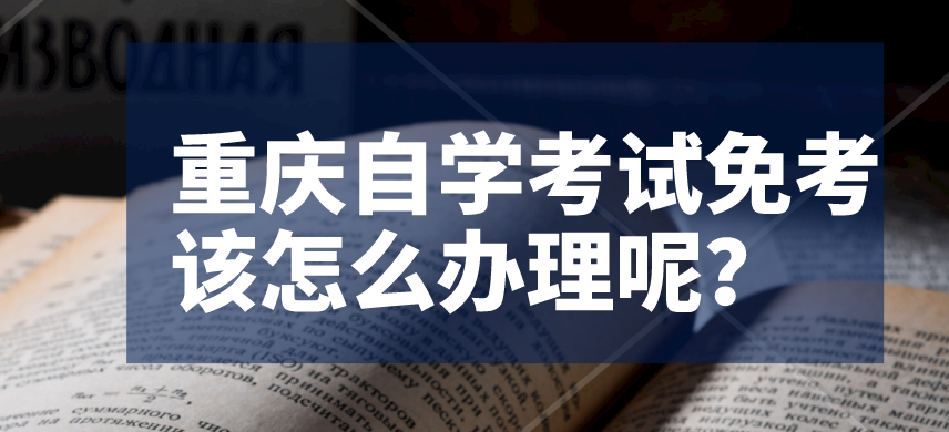 重慶自學考試免考該怎么辦理呢？