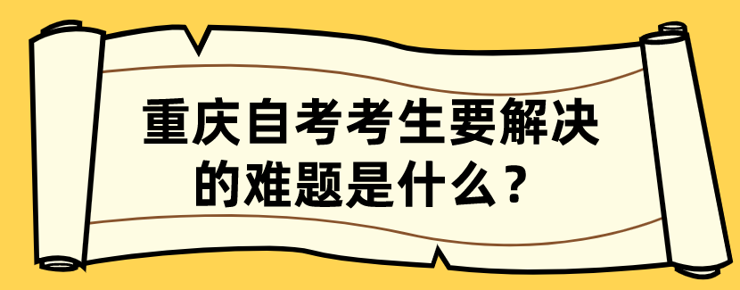 重慶自考考生要解決的難題是什么？