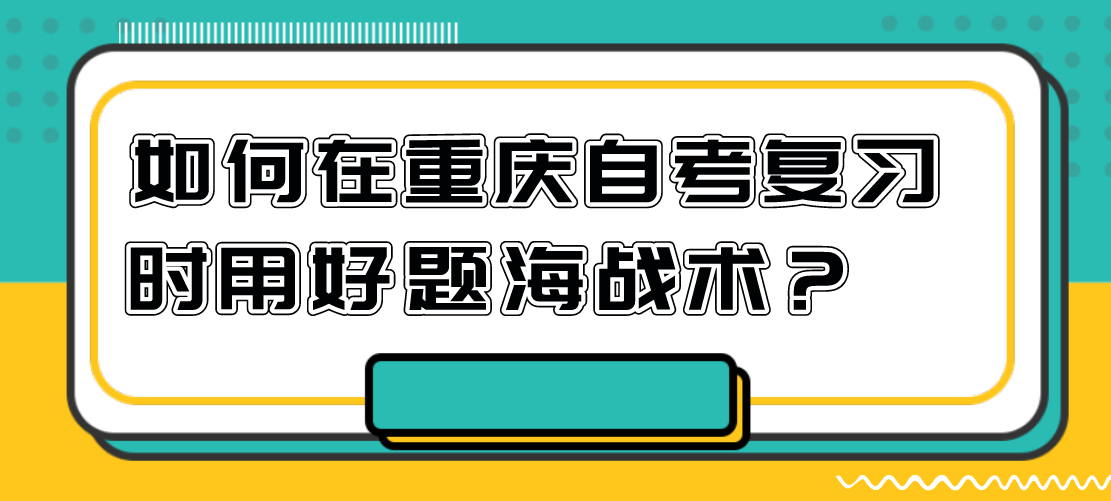 如何在重慶自考復(fù)習(xí)時(shí)用好題海戰(zhàn)術(shù)？