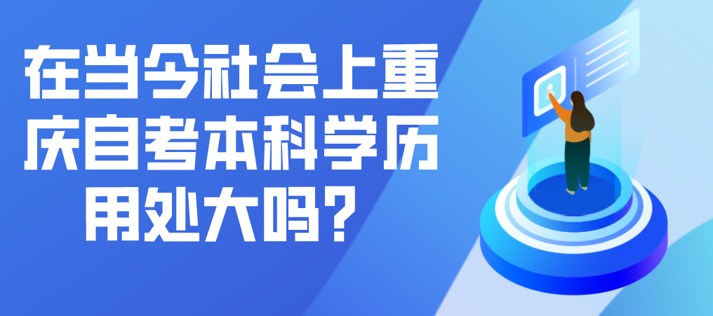 在當今社會上重慶自考本科學歷用處大嗎？