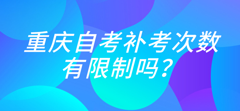 重慶自考補考次數有限制嗎？