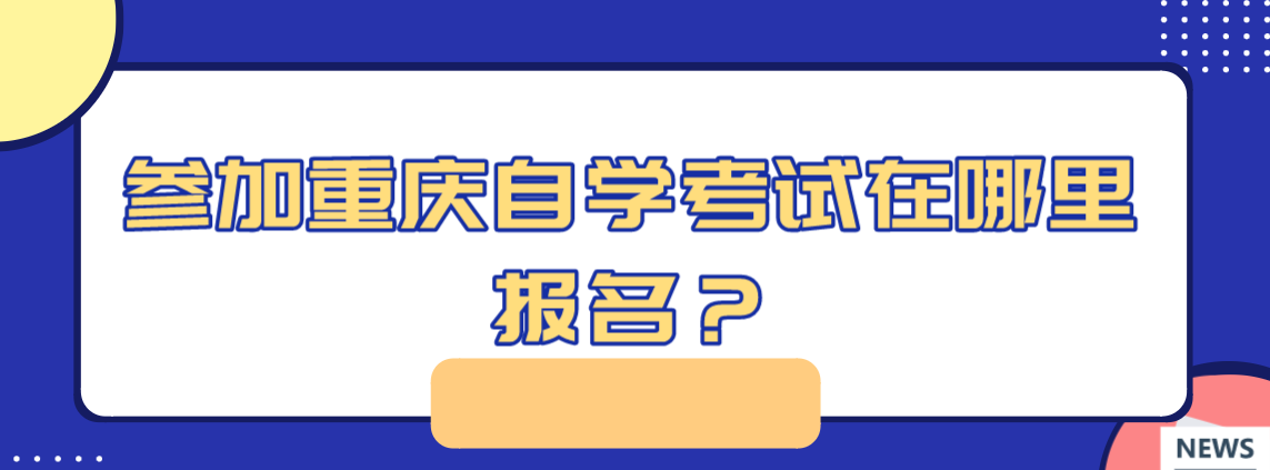 參加重慶自學考試在哪里報名？