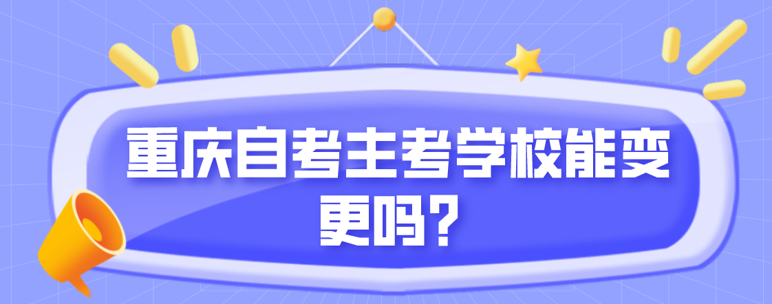 重慶自考主考學校能變更嗎？