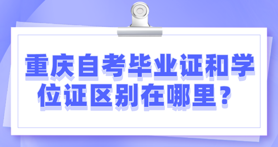 重慶自考畢業(yè)證和學(xué)位證區(qū)別在哪里？