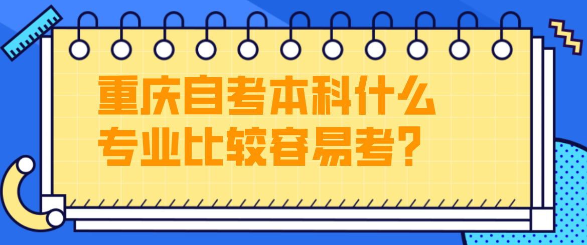 重慶自考本科什么專業比較容易考？