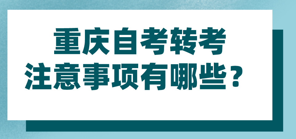 重慶自考轉考注意事項有哪些？