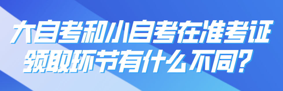 大自考和小自考在準考證領取環節有什么不同？