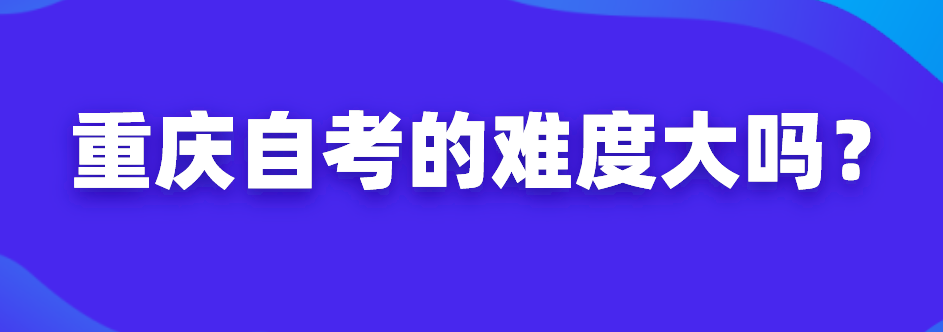 重慶自考的難度大嗎？