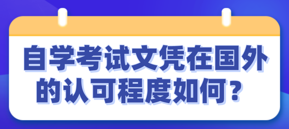 自學(xué)考試文憑在國外的認(rèn)可程度如何？