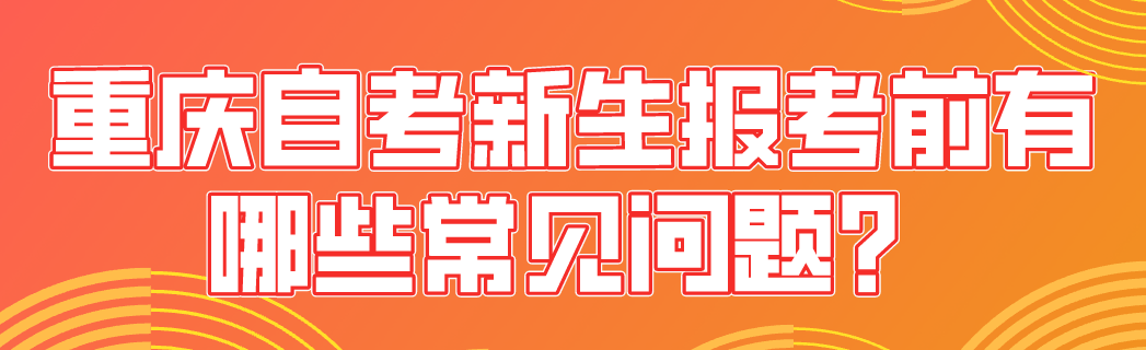 重慶自考新生報考前有哪些常見問題？