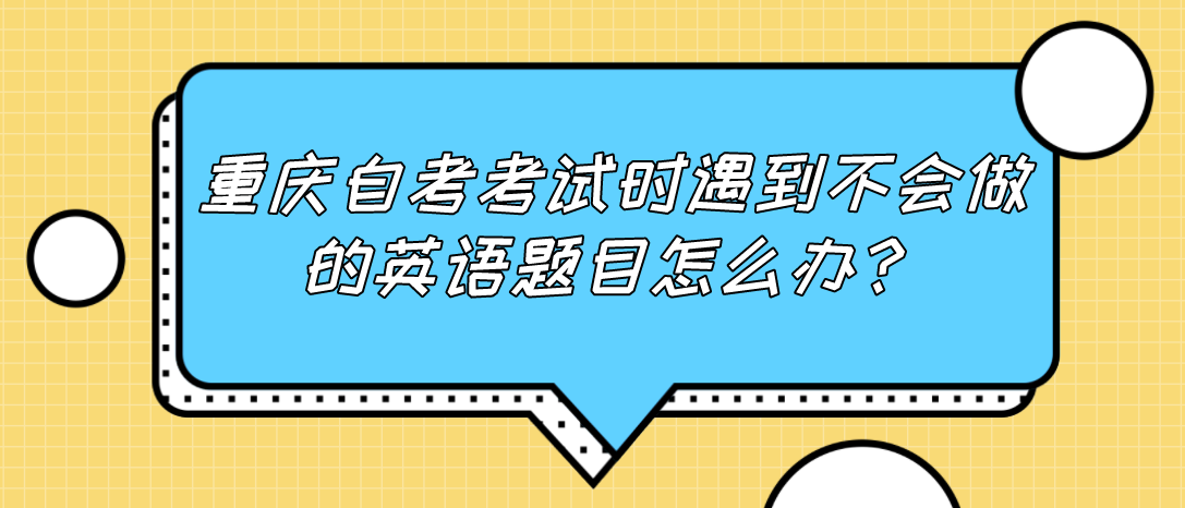 重慶自考考試時遇到不會做的英語題目怎么辦？