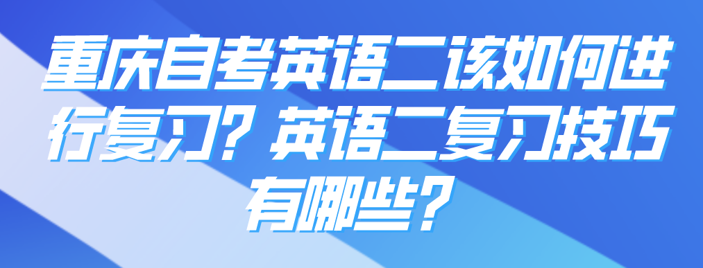 重慶自考英語二該如何進行復習？英語二復習技巧有哪些？