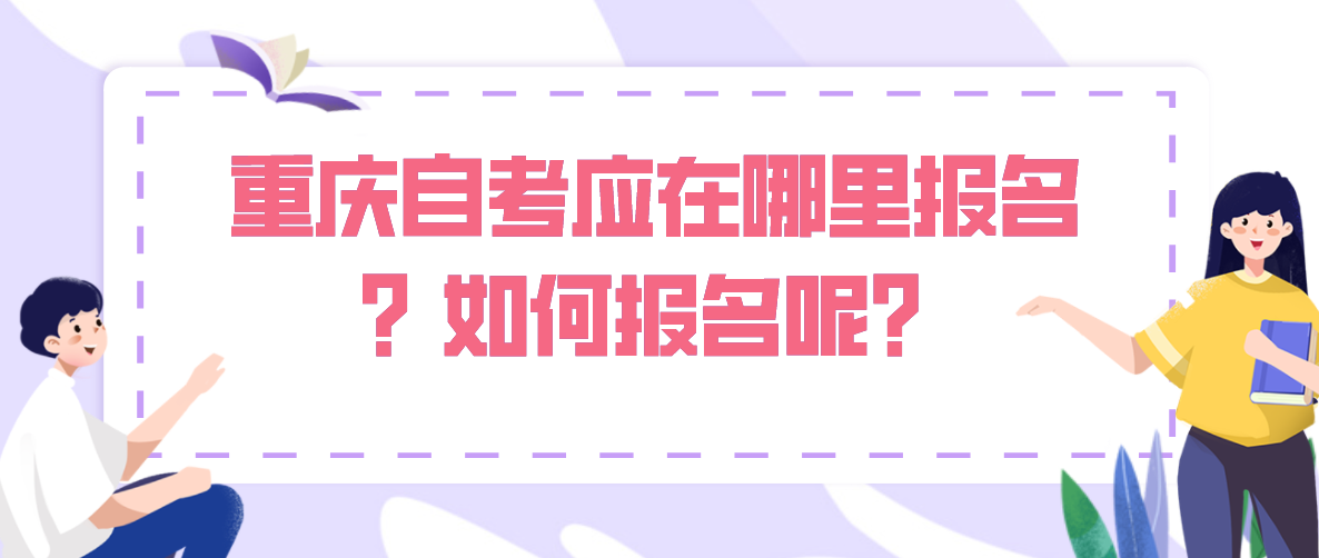 重慶自考應(yīng)在哪里報(bào)名？如何報(bào)名呢？