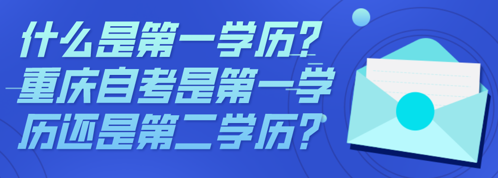 什么是第一學歷？重慶自考是第一學歷還是第二學歷?