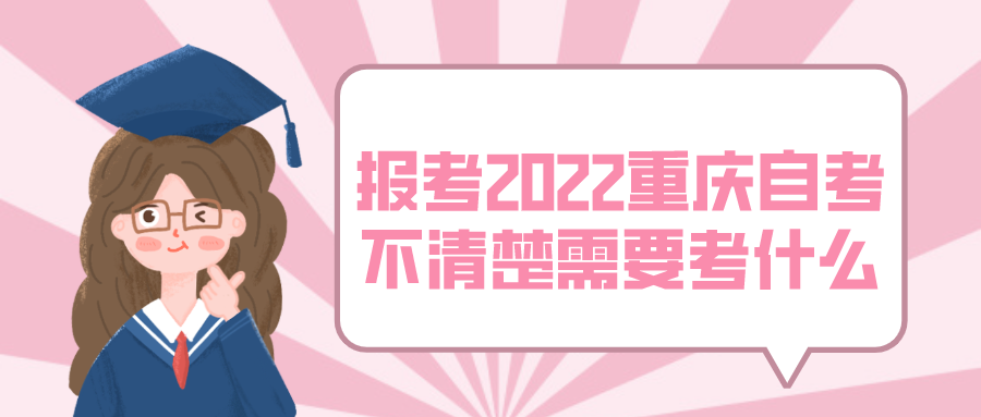 想要報考2022年重慶自考，還不清楚需要考什么？