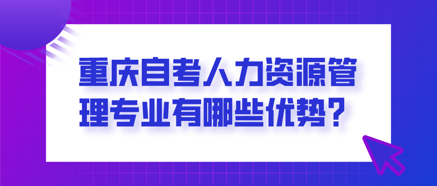 重慶自考人力資源管理專業有哪些優勢？你適合報考嗎