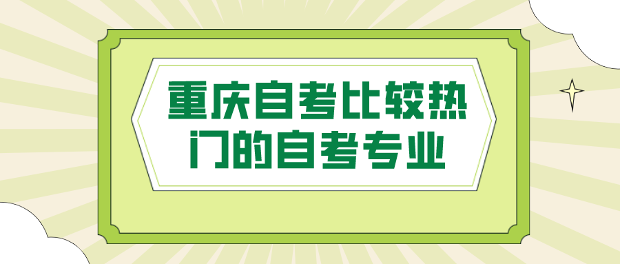 重慶自考比較熱門的自考專業，選擇適合的專業