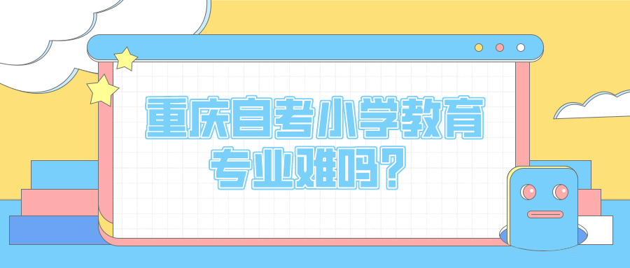 重慶自考小學(xué)教育專業(yè)難嗎？發(fā)展前景如何？