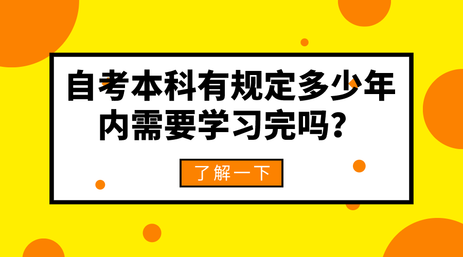 自考本科有規(guī)定多少年內(nèi)需要學(xué)習(xí)完嗎？