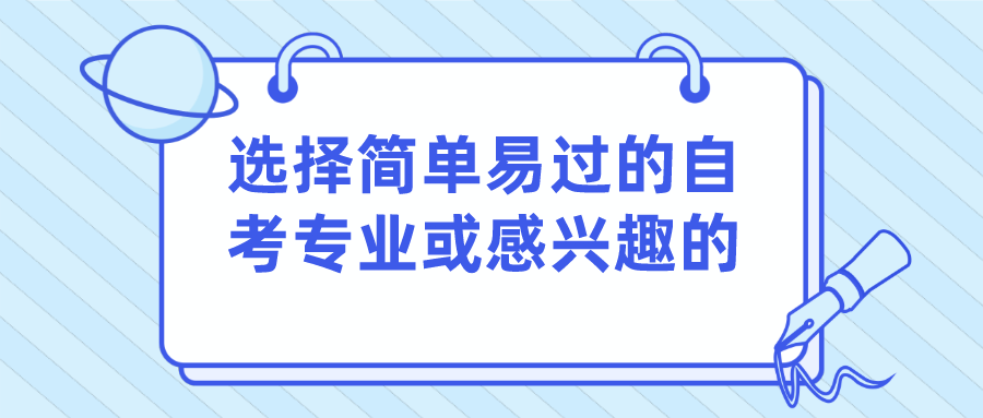 選擇簡單易過的自考專業(yè)，還是感興趣的專業(yè)？