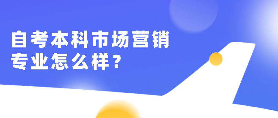 自考本科市場(chǎng)營(yíng)銷專業(yè)怎么樣？容易考嗎？