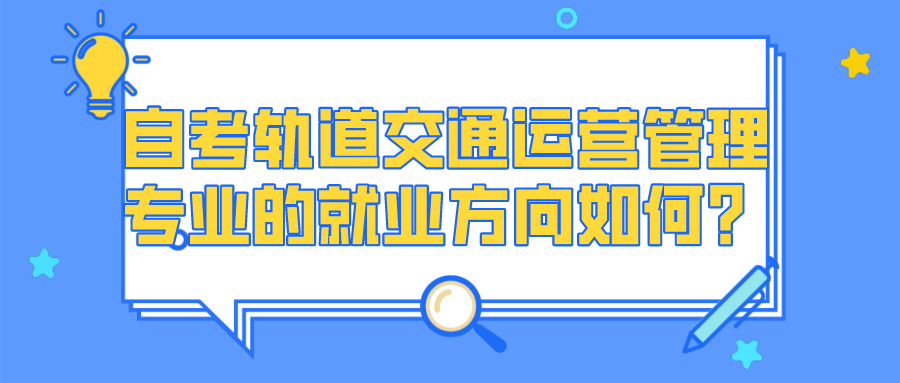 自考軌道交通運營管理專業的就業方向如何？