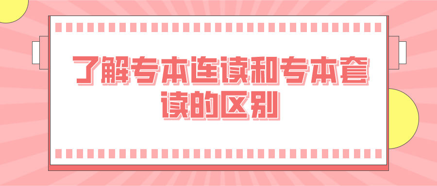 專本連讀值得報考嗎？了解專本連讀和專本套讀的區別