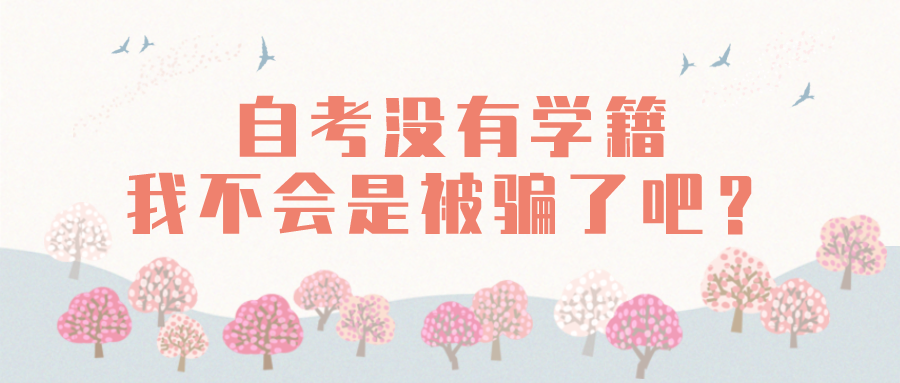自考沒有學(xué)籍，我不會(huì)是被騙了吧？