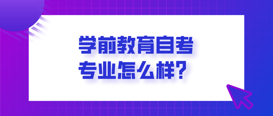 學前教育自考專業(yè)怎么樣？你適合報考嗎？