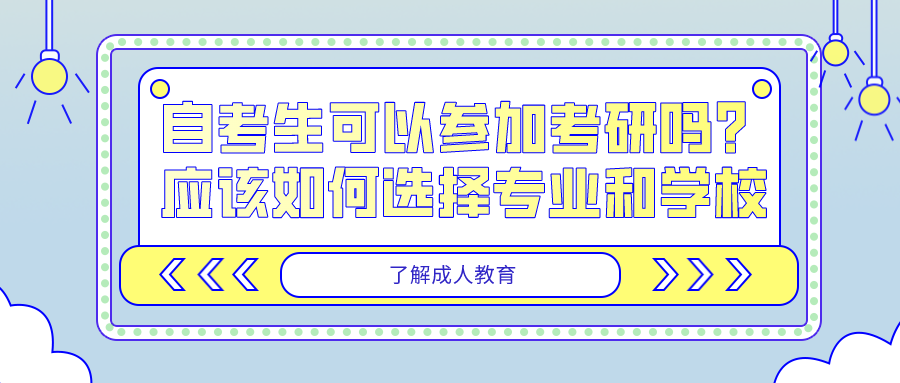 自考生可以參加考研嗎？應(yīng)該如何選擇專業(yè)和學(xué)校？