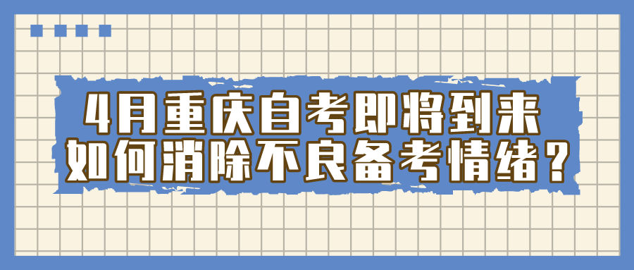 4月重慶自考即將到來， 如何消除不良備考的情緒？