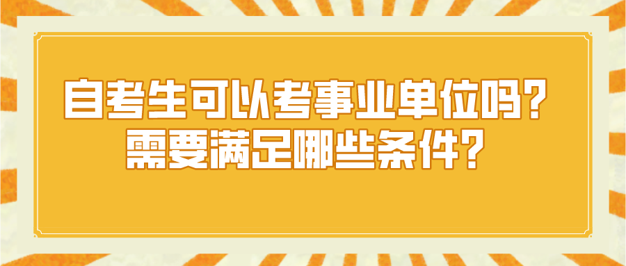 自考生可以考事業單位嗎？需要滿足哪些條件？