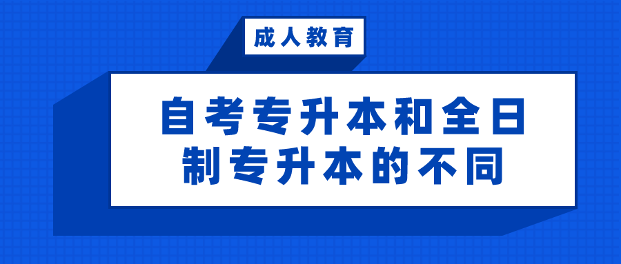 自考專升本和全日制專升本，看看有什么不同？