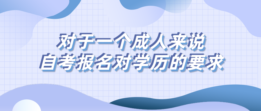 對于一個成人來說，自考報名對學(xué)歷有什么要求？