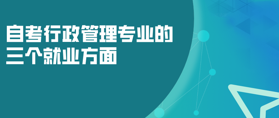 自考行政管理專業(yè)的三個(gè)就業(yè)方面，以后發(fā)展如何？