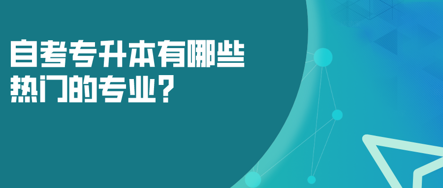 自考專升本有哪些熱門的專業？選什么專業就業面廣？