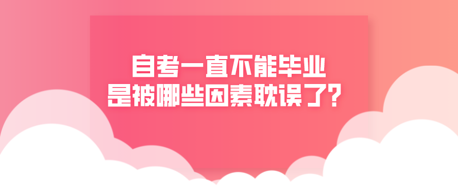 自考一直不能畢業，是被哪些因素耽誤了？