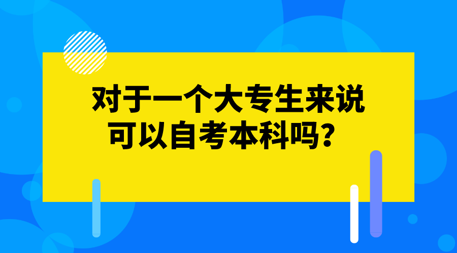 對于一個大專生來說，可以自考本科嗎？
