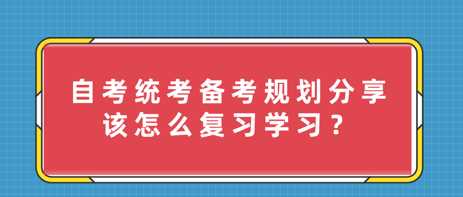 自考統考備考規劃分享，該怎么復習學習？