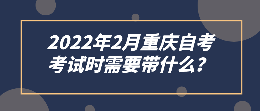 2022年2月重慶自考，考試時需要帶什么？