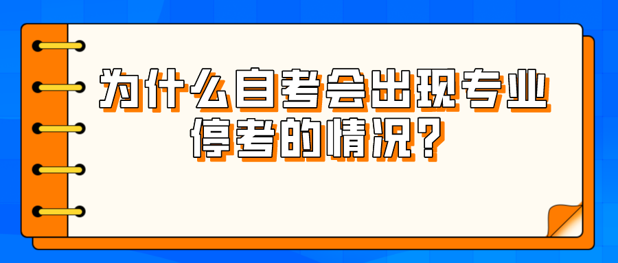 為什么自考會出現(xiàn)專業(yè)停考的情況？該如何處理