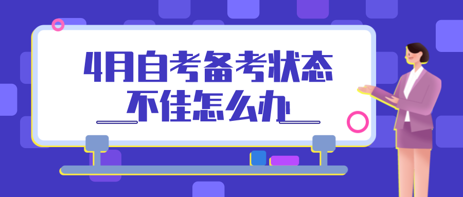 臨近4月自考考期，備考狀態不佳怎么辦？